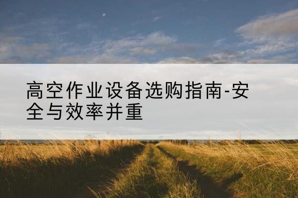 昭苏登高车怎么选-高空作业设备选购指南-安全与效率并重