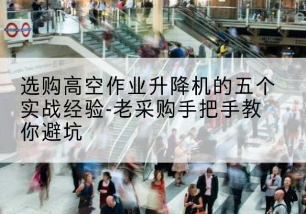 昭苏高空作业升降机厂家-选购高空作业升降机的五个实战经验-老采购手把手教你避坑
