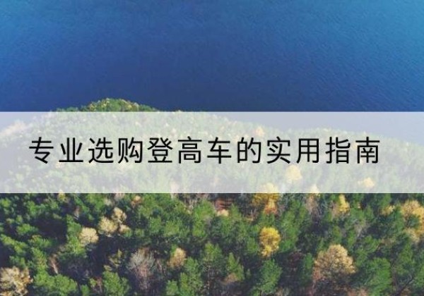 昭苏电动登高车厂家推荐-专业选购登高车的实用指南