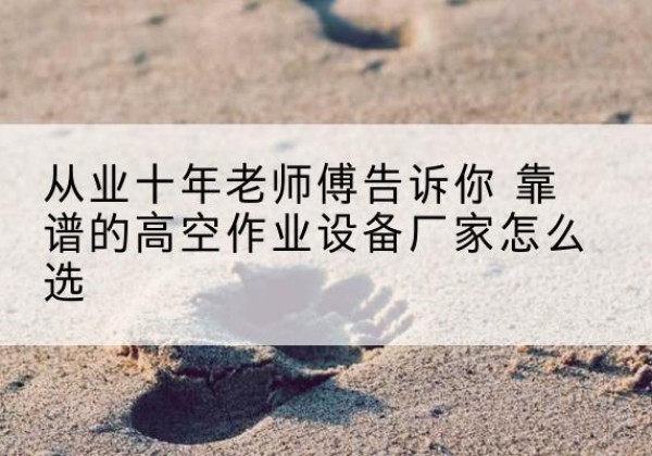 昭苏高空作业升降机厂家推荐-从业十年老师傅告诉你 靠谱的高空作业设备厂家怎么选