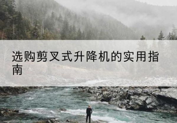 昭苏剪叉式升降机怎么选-选购剪叉式升降机的实用指南