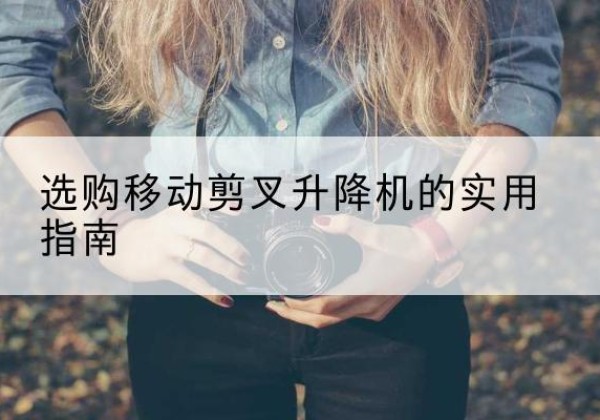 昭苏移动剪叉升降机怎么选-选购移动剪叉升降机的实用指南
