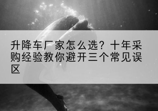 昭苏升降车厂家-怎么选？十年采购经验教你避开三个常见误区