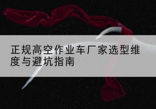 昭苏高空作业车厂家-正规选型维度与避坑指南